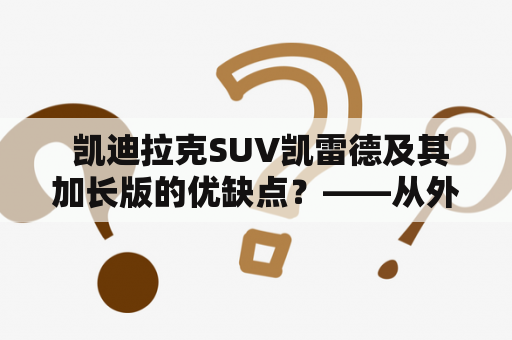  凯迪拉克SUV凯雷德及其加长版的优缺点？——从外观、动力、空间、配置等方面探究