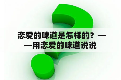  恋爱的味道是怎样的？——用恋爱的味道说说