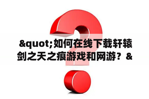  "如何在线下载轩辕剑之天之痕游戏和网游？"