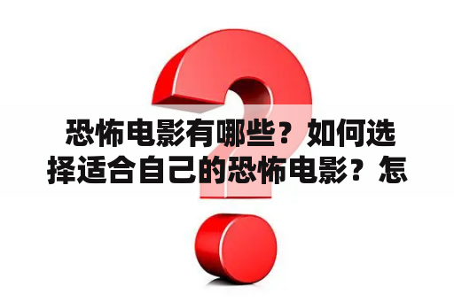  恐怖电影有哪些？如何选择适合自己的恐怖电影？怎样推荐恐怖电影？