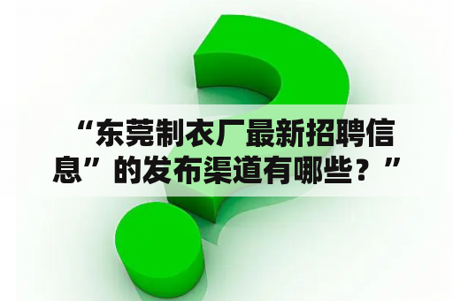  “东莞制衣厂最新招聘信息”的发布渠道有哪些？”