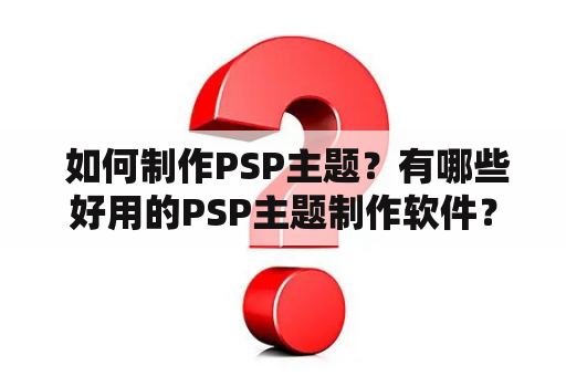  如何制作PSP主题？有哪些好用的PSP主题制作软件？