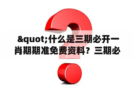  "什么是三期必开一肖期期准免费资料？三期必开一肖期期准免费资料第五十八期在哪里可以找到？"