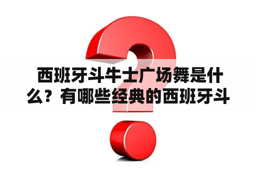  西班牙斗牛士广场舞是什么？有哪些经典的西班牙斗牛士广场舞视频？