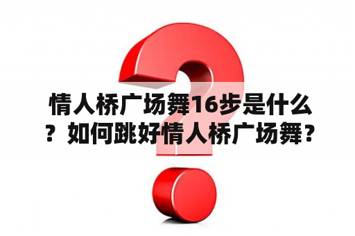  情人桥广场舞16步是什么？如何跳好情人桥广场舞？