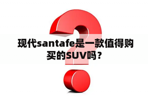  现代santafe是一款值得购买的SUV吗？