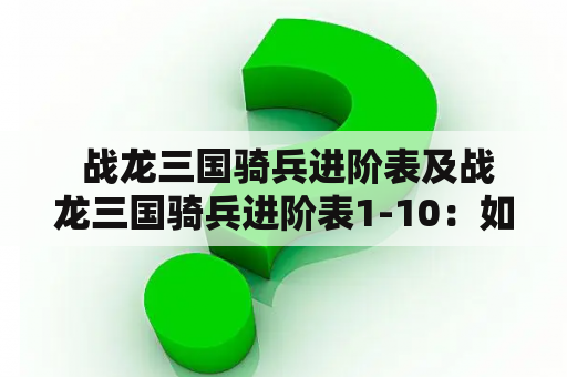  战龙三国骑兵进阶表及战龙三国骑兵进阶表1-10：如何让你的骑兵变得更强？