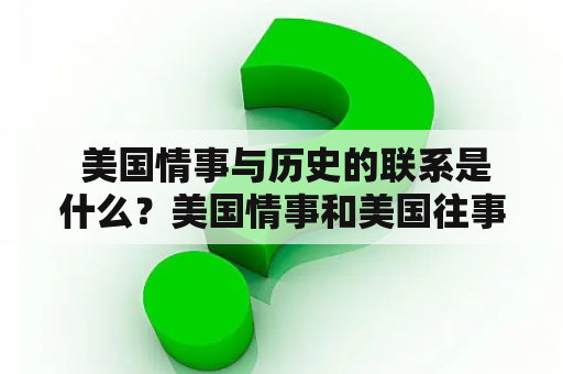  美国情事与历史的联系是什么？美国情事和美国往事是紧密相连的，两者的联系体现了美国的社会变迁、政治转型和文化演进。在美国的历史长河中，很多重要事件和人物都和美国情事密切相关，下面将从几个方面探讨它们之间的联系。