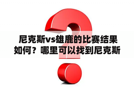  尼克斯vs雄鹿的比赛结果如何？哪里可以找到尼克斯vs雄鹿的回放视频？