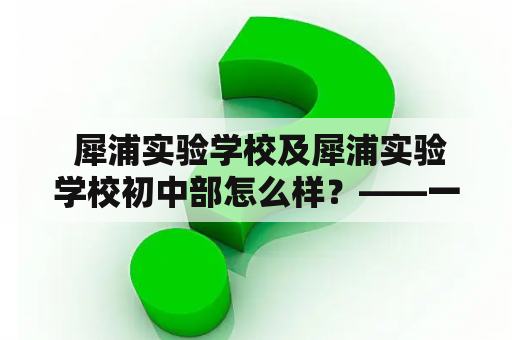  犀浦实验学校及犀浦实验学校初中部怎么样？——一个全面了解的视角