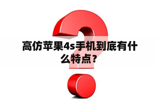  高仿苹果4s手机到底有什么特点？