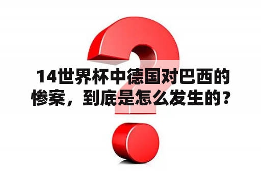  14世界杯中德国对巴西的惨案，到底是怎么发生的？这场比赛中德国阵容都有哪些球员参与了比赛？让我们来详细地回顾一下这场比赛的历史和阵容。