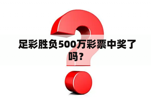  足彩胜负500万彩票中奖了吗？