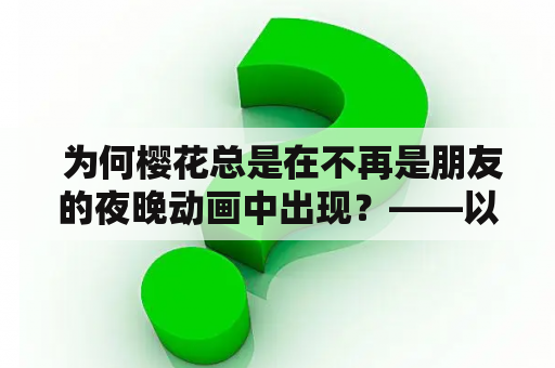  为何樱花总是在不再是朋友的夜晚动画中出现？——以樱花树为例