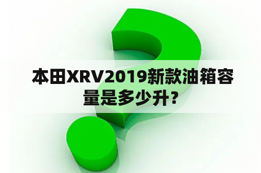  本田XRV2019新款油箱容量是多少升？