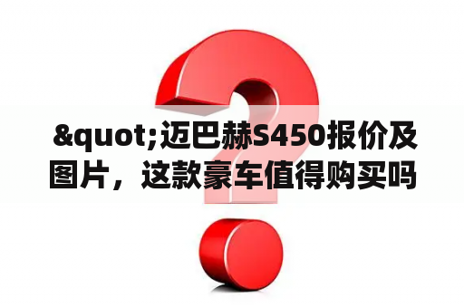  "迈巴赫S450报价及图片，这款豪车值得购买吗？"