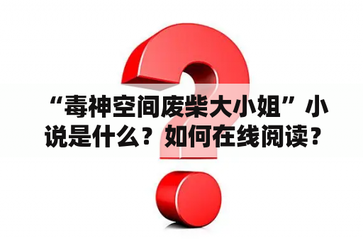  “毒神空间废柴大小姐”小说是什么？如何在线阅读？