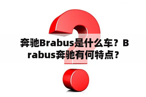  奔驰Brabus是什么车？Brabus奔驰有何特点？