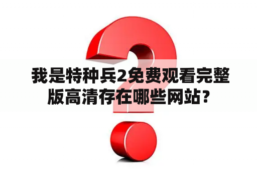  我是特种兵2免费观看完整版高清存在哪些网站？