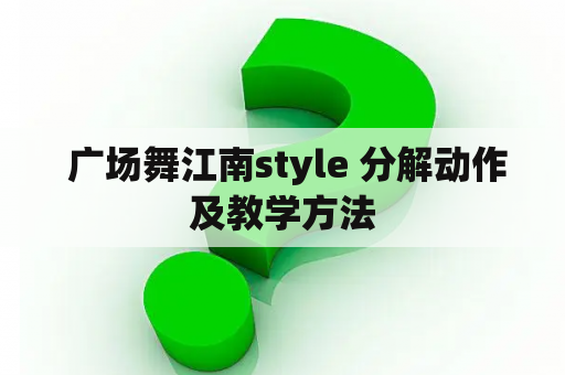  广场舞江南style 分解动作及教学方法