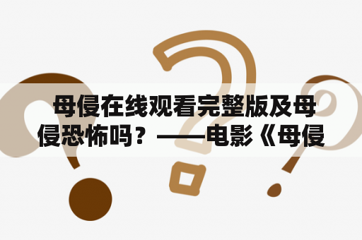  母侵在线观看完整版及母侵恐怖吗？——电影《母侵》的详细介绍
