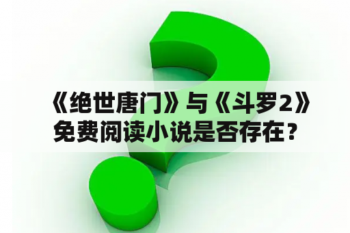  《绝世唐门》与《斗罗2》免费阅读小说是否存在？