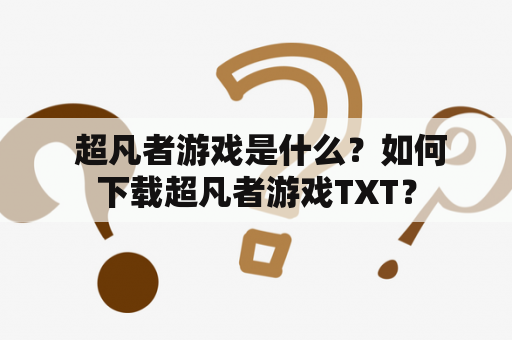  超凡者游戏是什么？如何下载超凡者游戏TXT？