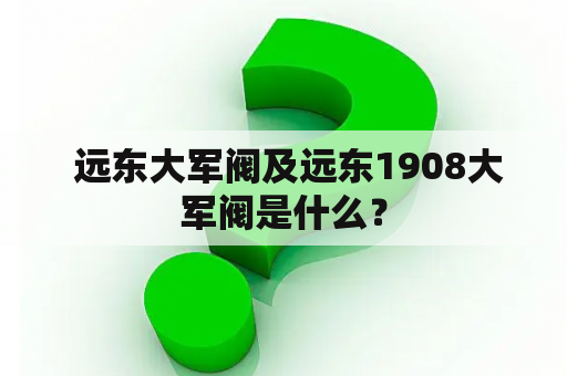  远东大军阀及远东1908大军阀是什么？
