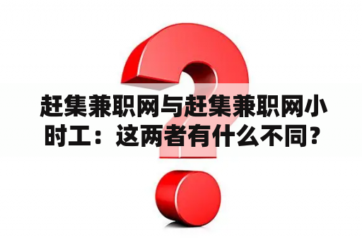  赶集兼职网与赶集兼职网小时工：这两者有什么不同？