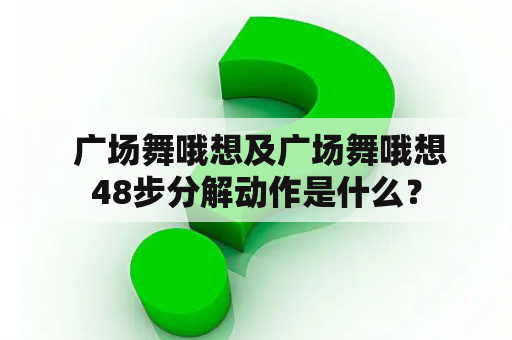  广场舞哦想及广场舞哦想48步分解动作是什么？