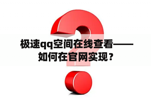  极速qq空间在线查看——如何在官网实现？