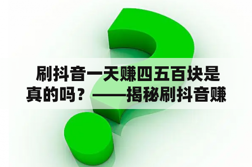  刷抖音一天赚四五百块是真的吗？——揭秘刷抖音赚钱骗局