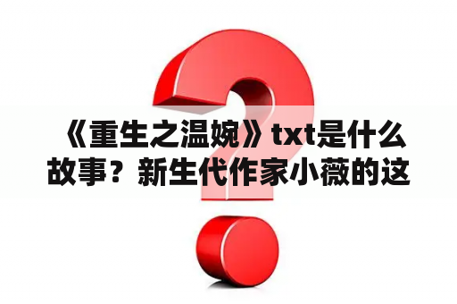  《重生之温婉》txt是什么故事？新生代作家小薇的这部小说以温婉的女主角为中心，讲述了从嫁入豪门到离婚再到重生的人生经历。小说主要以情感为主线，深刻地展现了女性在复杂社会关系中的寻求自我价值、追求幸福的心路历程。