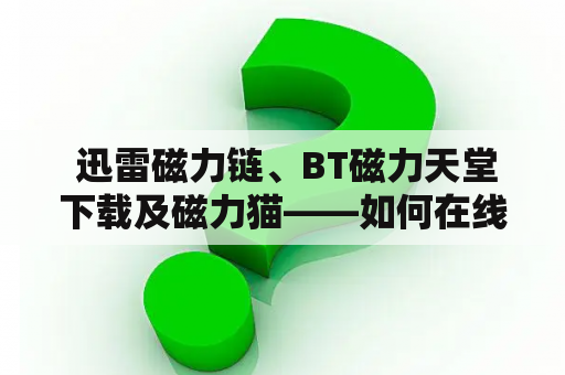  迅雷磁力链、BT磁力天堂下载及磁力猫——如何在线搜索？