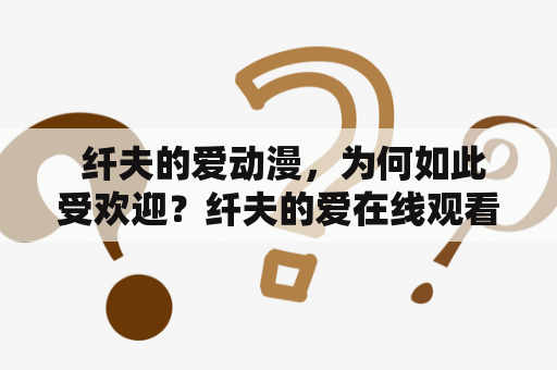  纤夫的爱动漫，为何如此受欢迎？纤夫的爱在线观看完整版动漫免费吗？