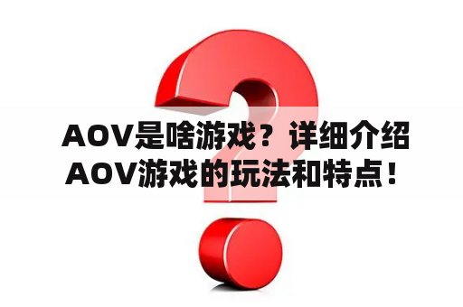  AOV是啥游戏？详细介绍AOV游戏的玩法和特点！