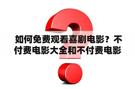  如何免费观看喜剧电影？不付费电影大全和不付费电影大全喜剧推荐！