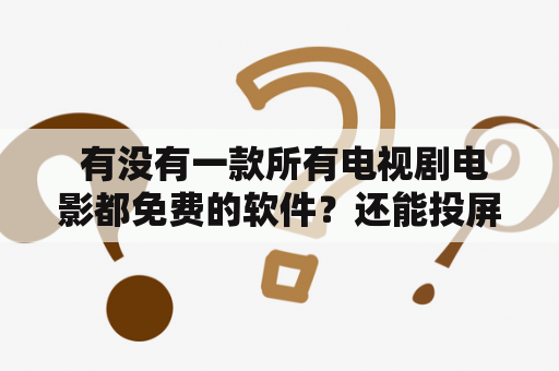  有没有一款所有电视剧电影都免费的软件？还能投屏看吗？