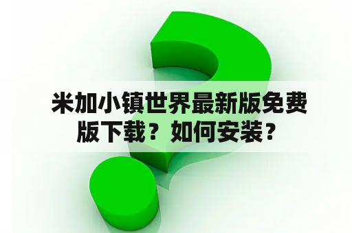  米加小镇世界最新版免费版下载？如何安装？