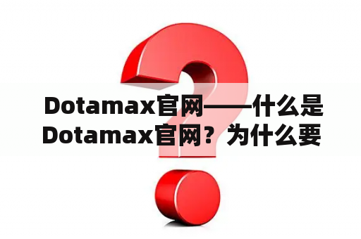  Dotamax官网——什么是Dotamax官网？为什么要使用Dotamax官网？如何使用Dotamax官网？如何在Dotamax官网上寻找更好的游戏体验？如何在Dotamax官网上寻找和邀请其他玩家？