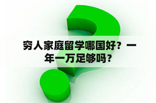  穷人家庭留学哪国好？一年一万足够吗？