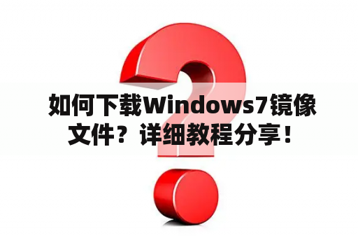  如何下载Windows7镜像文件？详细教程分享！