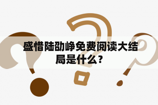  盛惜陆劭峥免费阅读大结局是什么？