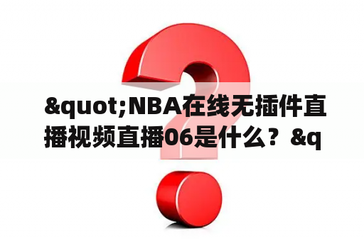  "NBA在线无插件直播视频直播06是什么？"