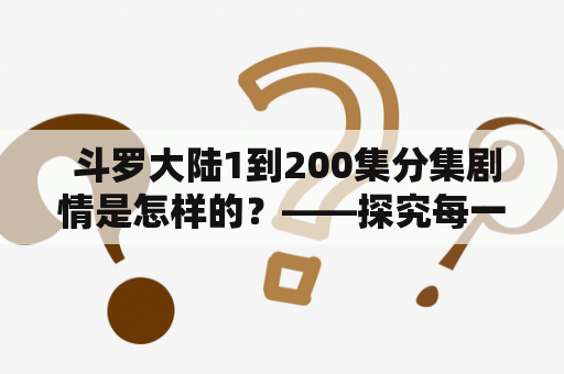  斗罗大陆1到200集分集剧情是怎样的？——探究每一集的精彩故事情节