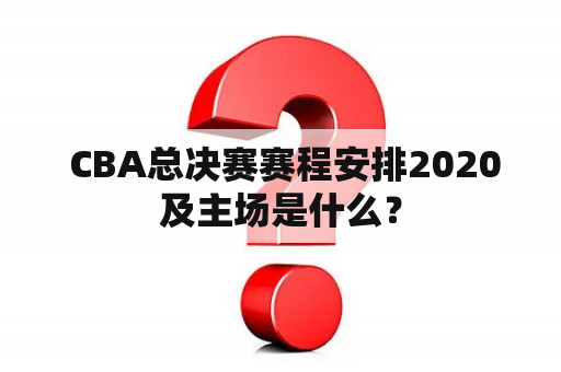  CBA总决赛赛程安排2020及主场是什么？