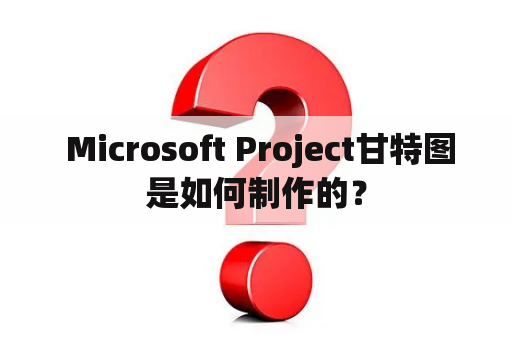  Microsoft Project甘特图是如何制作的？