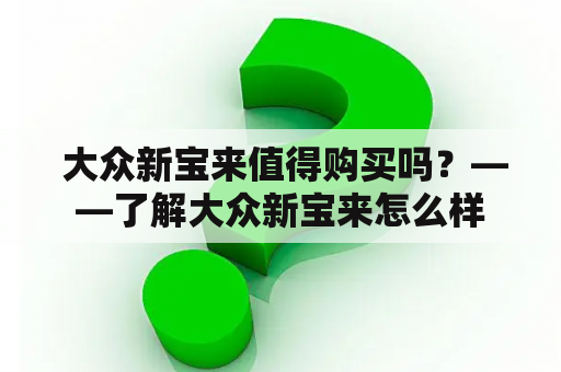  大众新宝来值得购买吗？——了解大众新宝来怎么样