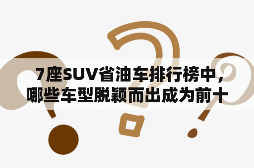  7座SUV省油车排行榜中，哪些车型脱颖而出成为前十名？