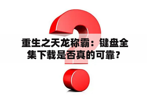  重生之天龙称霸：键盘全集下载是否真的可靠？